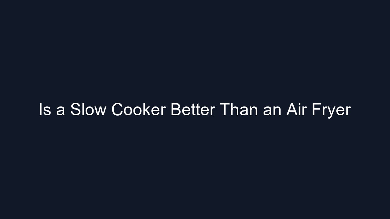 Is a Slow Cooker Better Than an Air Fryer