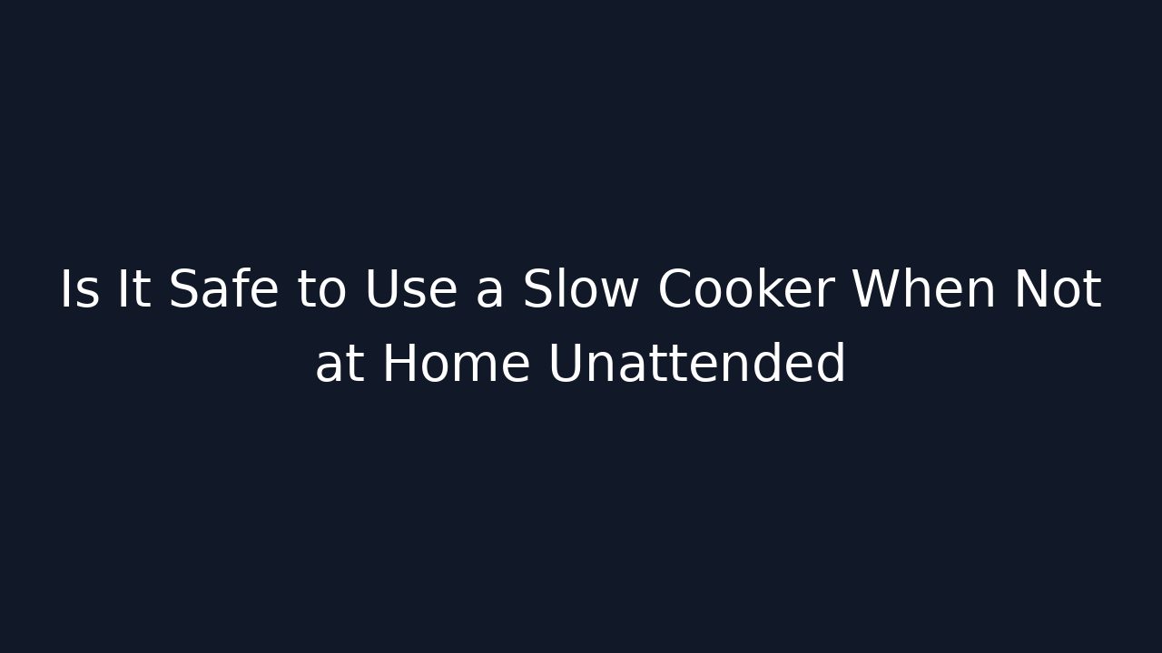 Is It Safe to Use a Slow Cooker When Not at Home Unattended