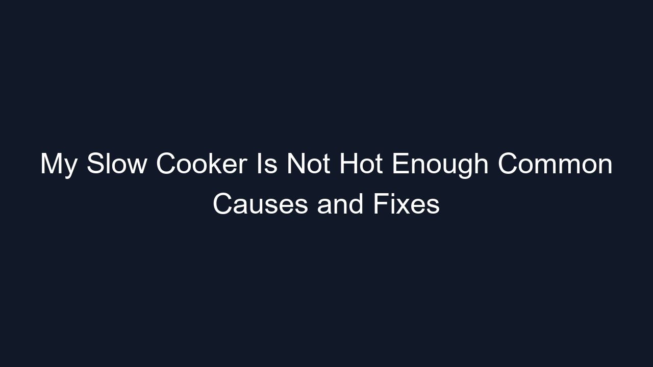 My Slow Cooker Is Not Hot Enough Common Causes and Fixes