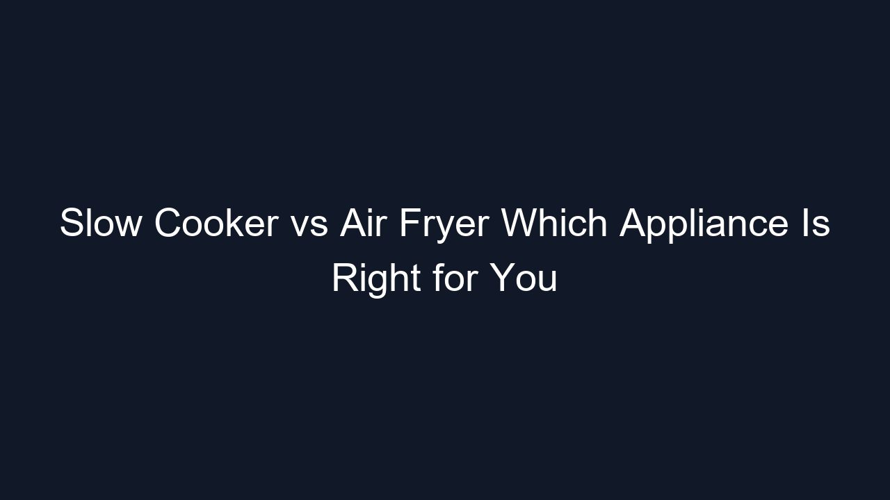 Slow Cooker vs Air Fryer Which Appliance Is Right for You