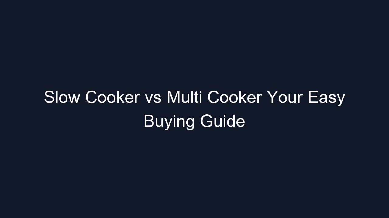 Slow Cooker vs Multi Cooker Your Easy Buying Guide