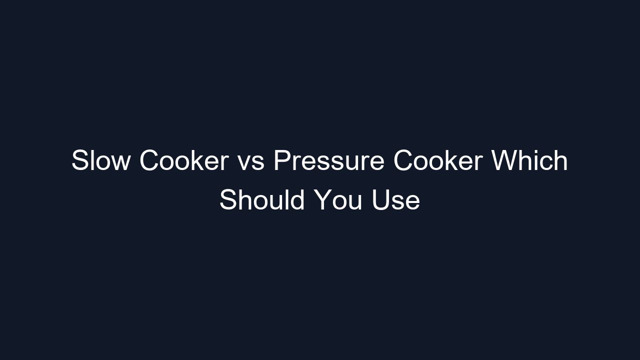 Slow Cooker vs Pressure Cooker Which Should You Use