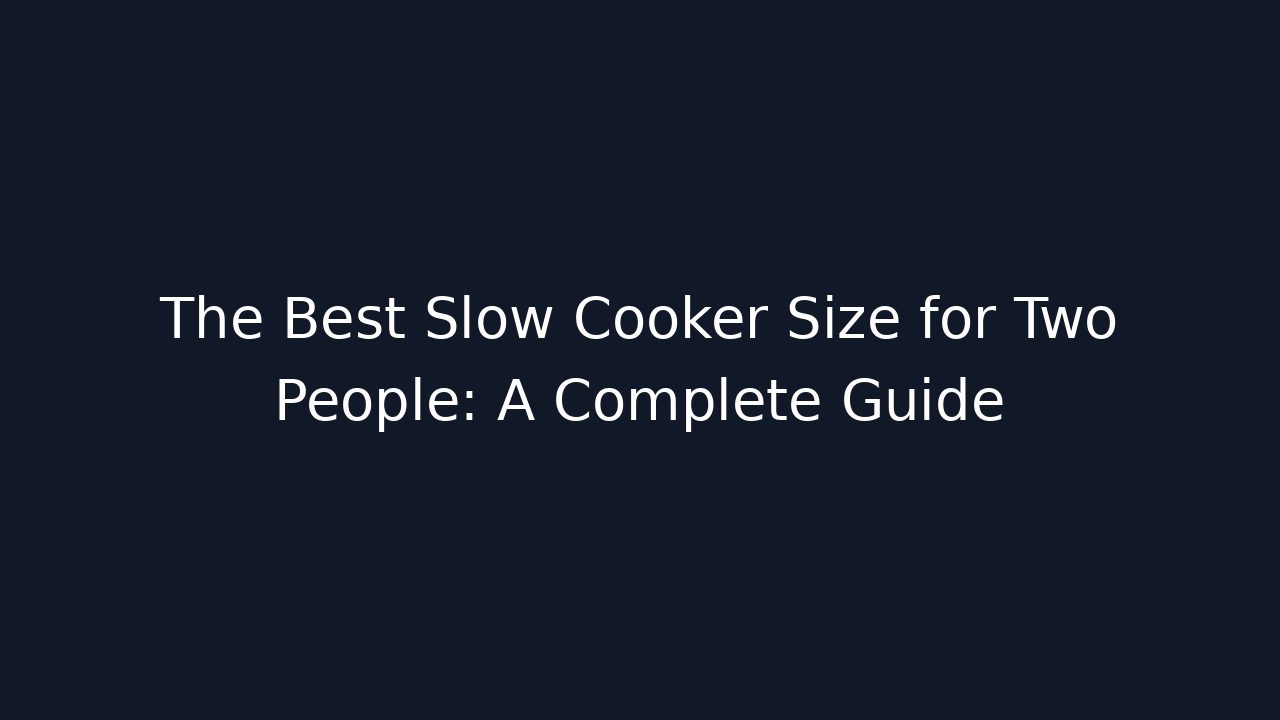 The Best Slow Cooker Size for Two People: A Complete Guide
