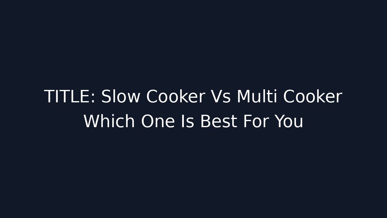 TITLE: Slow Cooker Vs Multi Cooker Which One Is Best For You